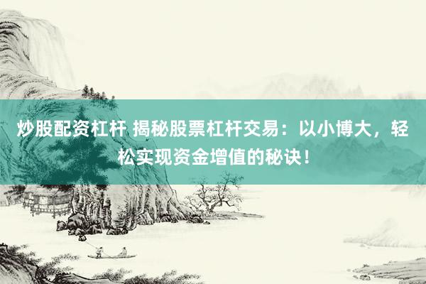 炒股配资杠杆 揭秘股票杠杆交易：以小博大，轻松实现资金增值的秘诀！