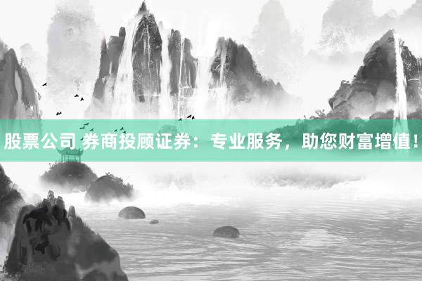 股票公司 券商投顾证券：专业服务，助您财富增值！