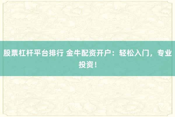 股票杠杆平台排行 金牛配资开户：轻松入门，专业投资！
