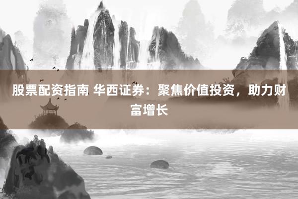 股票配资指南 华西证券：聚焦价值投资，助力财富增长