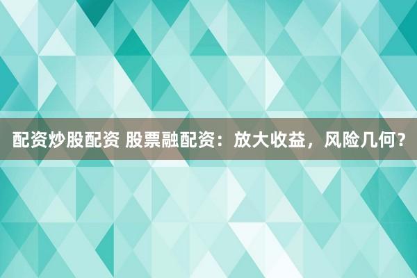 配资炒股配资 股票融配资：放大收益，风险几何？