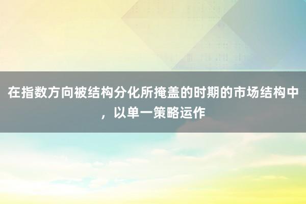 在指数方向被结构分化所掩盖的时期的市场结构中，以单一策略运作
