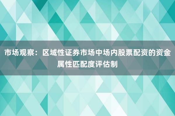 市场观察：区域性证券市场中场内股票配资的资金属性匹配度评估制