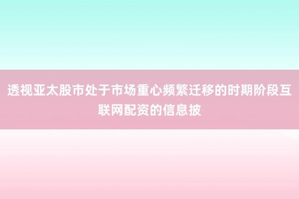透视亚太股市处于市场重心频繁迁移的时期阶段互联网配资的信息披