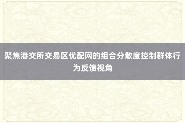 聚焦港交所交易区优配网的组合分散度控制群体行为反馈视角