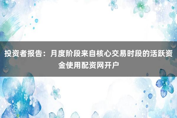 投资者报告:月度阶段来自核心交易时段的活跃资金使用配资网开户