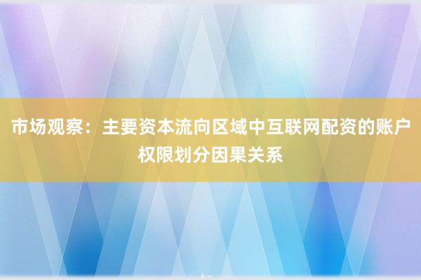 市场观察:主要资本流向区域中互联网配资的账户权限划分因果关系
