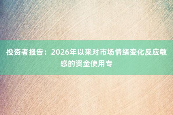投资者报告:2026年以来对市场情绪变化反应敏感的资金使用专