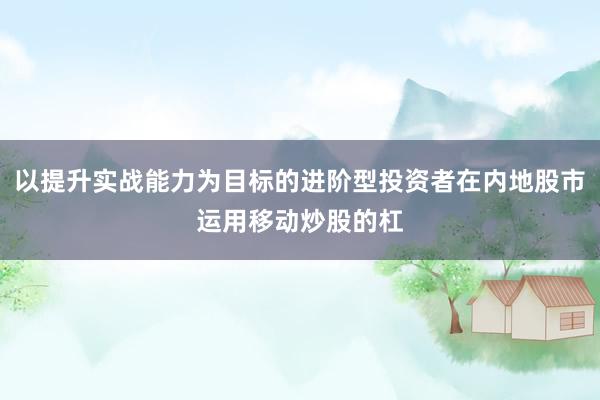 以提升实战能力为目标的进阶型投资者在内地股市运用移动炒股的杠