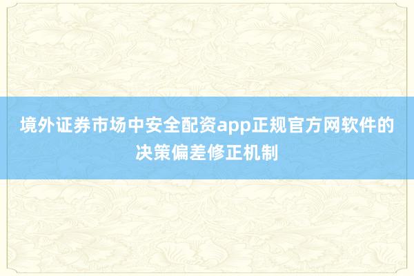 境外证券市场中安全配资app正规官方网软件的决策偏差修正机制