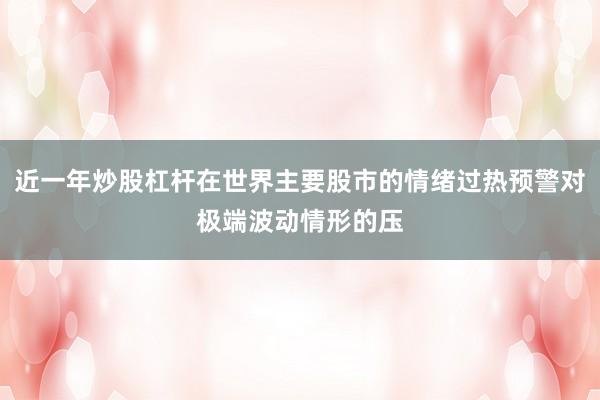 近一年炒股杠杆在世界主要股市的情绪过热预警对极端波动情形的压