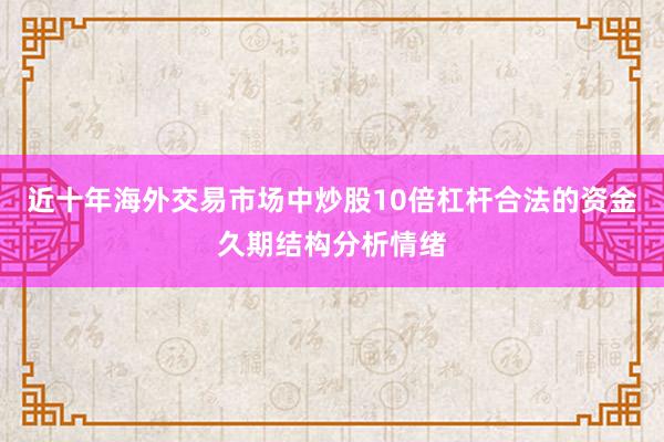 近十年海外交易市场中炒股10倍杠杆合法的资金久期结构分析情绪