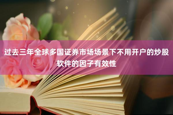 过去三年全球多国证券市场场景下不用开户的炒股软件的因子有效性