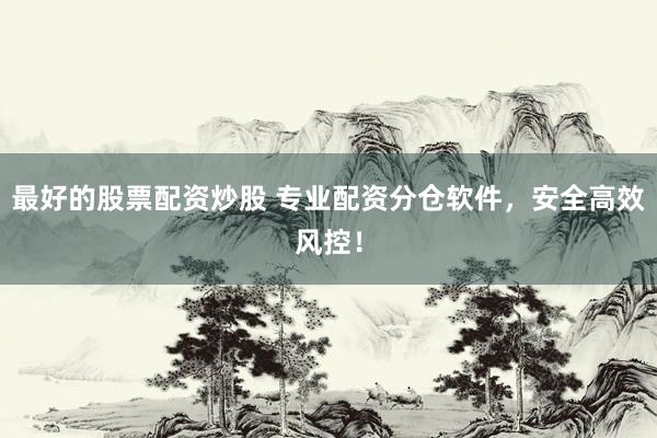 最好的股票配资炒股 专业配资分仓软件，安全高效风控！
