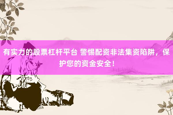 有实力的股票杠杆平台 警惕配资非法集资陷阱，保护您的资金安全！
