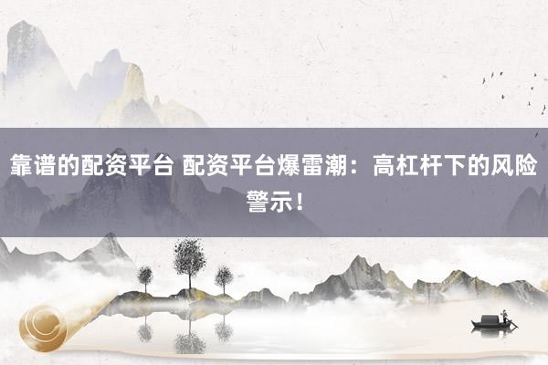 靠谱的配资平台 配资平台爆雷潮：高杠杆下的风险警示！