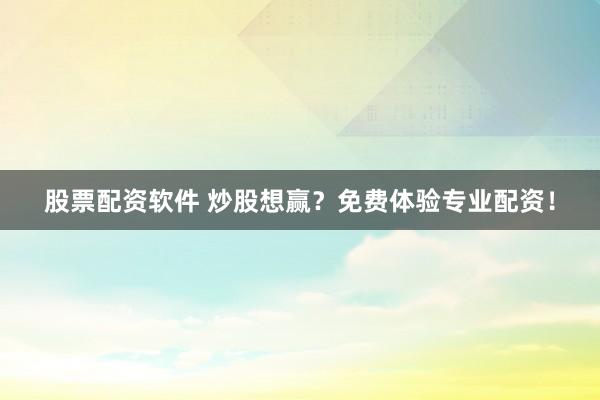 股票配资软件 炒股想赢？免费体验专业配资！
