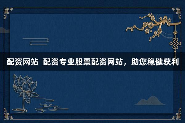 配资网站  配资专业股票配资网站，助您稳健获利