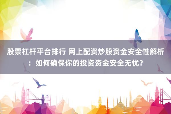股票杠杆平台排行 网上配资炒股资金安全性解析：如何确保你的投资资金安全无忧？