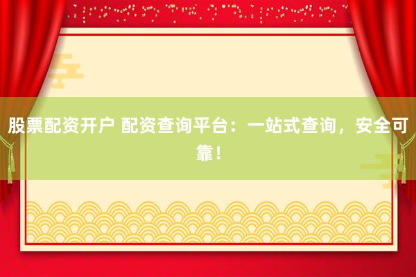 股票配资开户 配资查询平台：一站式查询，安全可靠！