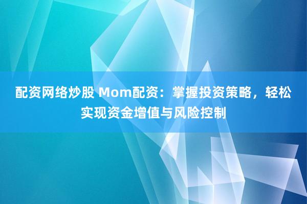 配资网络炒股 Mom配资：掌握投资策略，轻松实现资金增值与风险控制