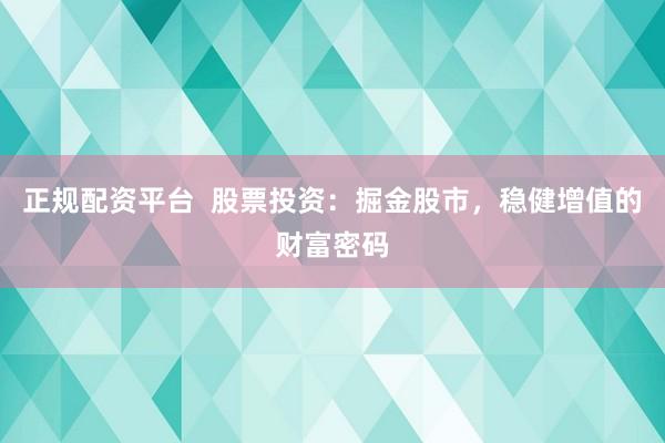 正规配资平台  股票投资：掘金股市，稳健增值的财富密码