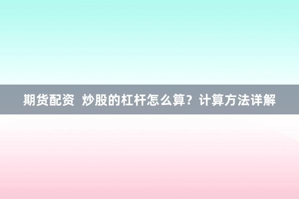期货配资  炒股的杠杆怎么算？计算方法详解