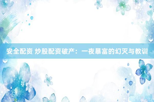 安全配资 炒股配资破产：一夜暴富的幻灭与教训