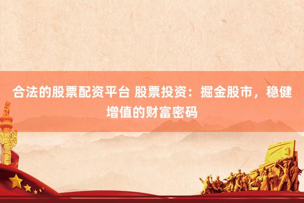 合法的股票配资平台 股票投资：掘金股市，稳健增值的财富密码