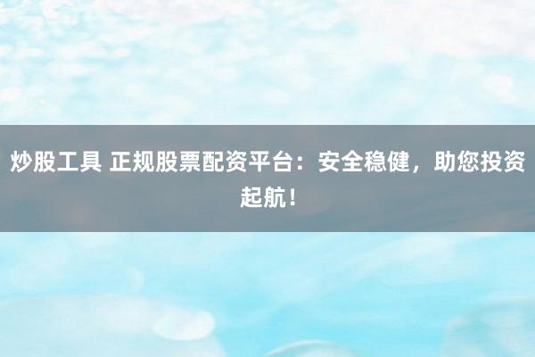 炒股工具 正规股票配资平台：安全稳健，助您投资起航！
