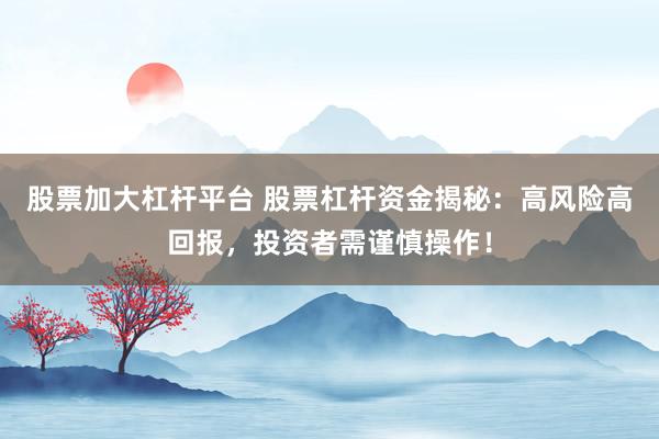 股票加大杠杆平台 股票杠杆资金揭秘：高风险高回报，投资者需谨慎操作！
