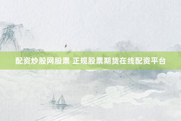 配资炒股网股票 正规股票期货在线配资平台