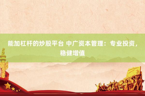 能加杠杆的炒股平台 中广资本管理：专业投资，稳健增值