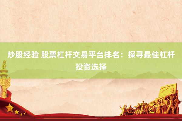 炒股经验 股票杠杆交易平台排名:探寻最佳杠杆投资选择