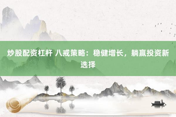 炒股配资杠杆 八戒策略：稳健增长，躺赢投资新选择