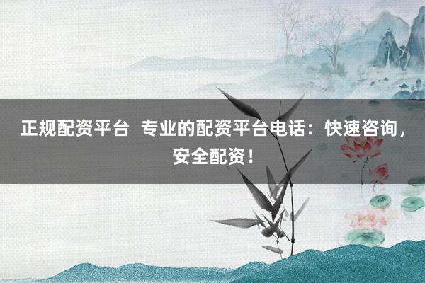 正规配资平台  专业的配资平台电话：快速咨询，安全配资！